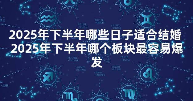 2025年下半年哪些日子适合结婚 2025年下半年哪个板块最容易爆发